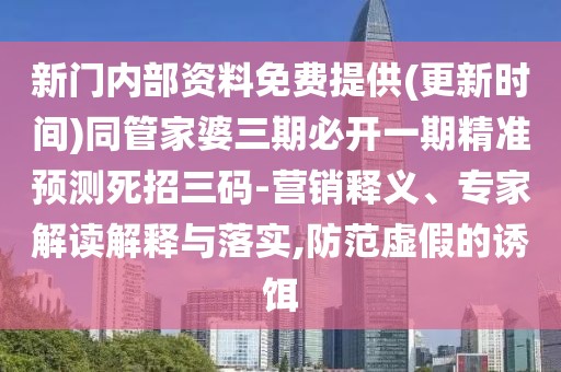 新門內(nèi)部資料免費(fèi)提供(更新時(shí)間)同管家婆三期必開一期精準(zhǔn)預(yù)測死招三碼-營銷釋義、專家解讀解釋與落實(shí),防范虛假的誘餌
