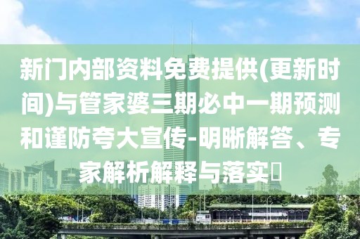 新門內部資料免費提供(更新時間)與管家婆三期必中一期預測和謹防夸大宣傳-明晰解答、專家解析解釋與落實?