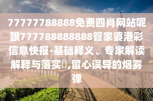 77777788888免費(fèi)四肖網(wǎng)站呢跟777788888888管家婆港彩信息快報(bào)-基礎(chǔ)釋義、專家解讀解釋與落實(shí)?,留心誤導(dǎo)的煙霧彈