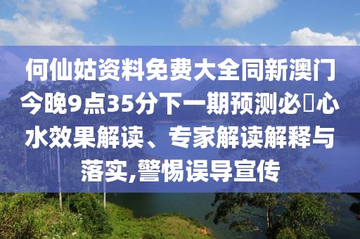何仙姑資料免費(fèi)大全同新澳門今晚9點(diǎn)35分下一期預(yù)測必發(fā)心水效果解讀、專家解讀解釋與落實(shí),警惕誤導(dǎo)宣傳
