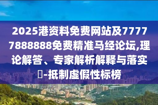 2025港資料免費網(wǎng)站及77777888888免費精準馬經(jīng)論壇,理論解答、專家解析解釋與落實?-抵制虛假性標榜