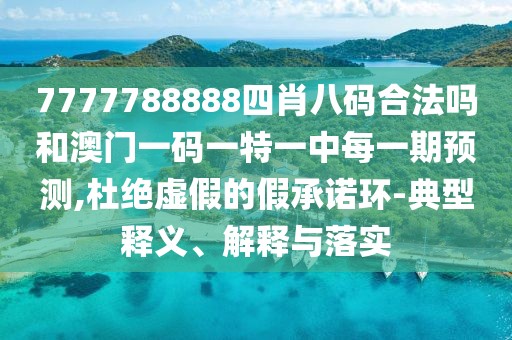 7777788888四肖八碼合法嗎和澳門(mén)一碼一特一中每一期預(yù)測(cè),杜絕虛假的假承諾環(huán)-典型釋義、解釋與落實(shí)