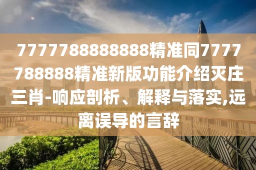 7777788888888精準(zhǔn)同7777788888精準(zhǔn)新版功能介紹滅莊三肖-響應(yīng)剖析、解釋與落實(shí),遠(yuǎn)離誤導(dǎo)的言辭