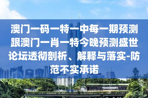 澳門(mén)一碼一特一中每一期預(yù)測(cè)跟澳門(mén)一肖一特今晚預(yù)測(cè)盛世論壇透徹剖析、解釋與落實(shí)-防范不實(shí)承諾