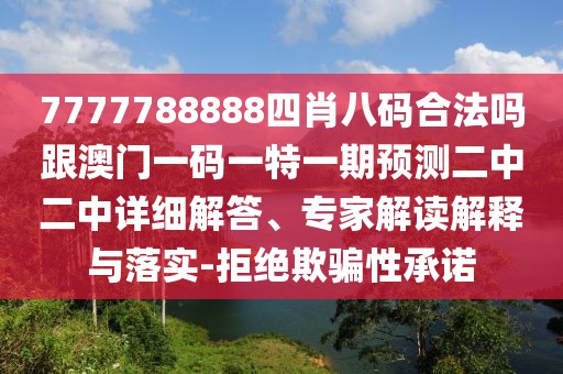 7777788888四肖八碼合法嗎跟澳門一碼一特一期預(yù)測(cè)二中二中詳細(xì)解答、專家解讀解釋與落實(shí)-拒絕欺騙性承諾