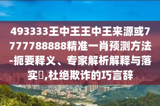 493333王中王王中王來源或7777788888精準(zhǔn)一肖預(yù)測方法-扼要釋義、專家解析解釋與落實(shí)?,杜絕欺詐的巧言辭