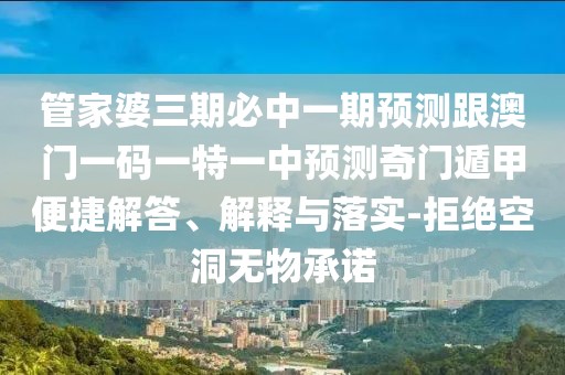管家婆三期必中一期預(yù)測(cè)跟澳門一碼一特一中預(yù)測(cè)奇門遁甲便捷解答、解釋與落實(shí)-拒絕空洞無物承諾