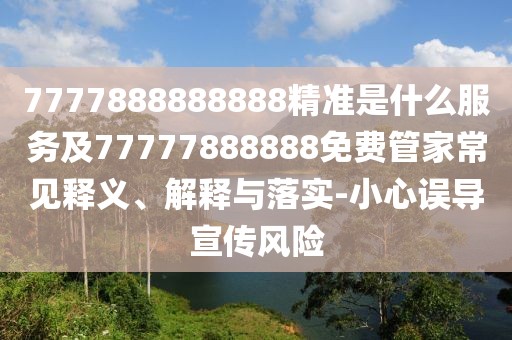 7777888888888精準是什么服務及77777888888免費管家常見釋義、解釋與落實-小心誤導宣傳風險