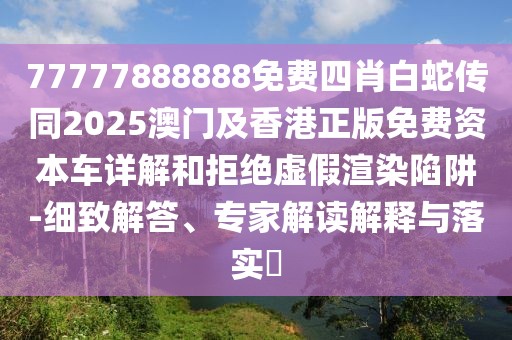 77777888888免費四肖白蛇傳同2025澳門及香港正版免費資本車詳解和拒絕虛假渲染陷阱-細致解答、專家解讀解釋與落實?