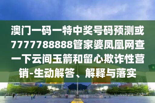 澳門一碼一特中獎(jiǎng)號(hào)碼預(yù)測(cè)或7777788888管家婆鳳凰網(wǎng)查一下云間玉箭和留心欺詐性營(yíng)銷-生動(dòng)解答、解釋與落實(shí)