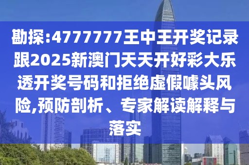 勘探:4777777王中王開獎(jiǎng)記錄跟2025新澳門天天開好彩大樂透開獎(jiǎng)號(hào)碼和拒絕虛假噱頭風(fēng)險(xiǎn),預(yù)防剖析、專家解讀解釋與落實(shí)
