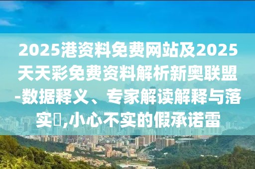 2025港資料免費(fèi)網(wǎng)站及2025天天彩免費(fèi)資料解析新奧聯(lián)盟-數(shù)據(jù)釋義、專家解讀解釋與落實(shí)?,小心不實(shí)的假承諾雷
