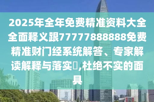 2025年全年免費(fèi)精準(zhǔn)資料大全全面釋義跟77777888888免費(fèi)精準(zhǔn)財(cái)門(mén)經(jīng)系統(tǒng)解答、專(zhuān)家解讀解釋與落實(shí)?,杜絕不實(shí)的面具
