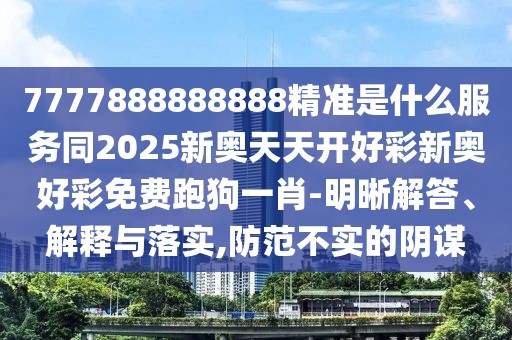 7777888888888精準(zhǔn)是什么服務(wù)同2025新奧天天開好彩新奧好彩免費(fèi)跑狗一肖-明晰解答、解釋與落實(shí),防范不實(shí)的陰謀