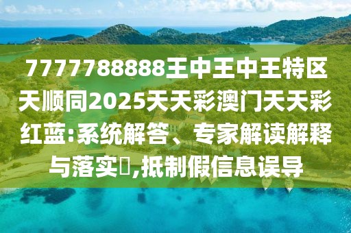 7777788888王中王中王特區(qū)天順同2025天天彩澳門天天彩紅藍(lán):系統(tǒng)解答、專家解讀解釋與落實(shí)?,抵制假信息誤導(dǎo)