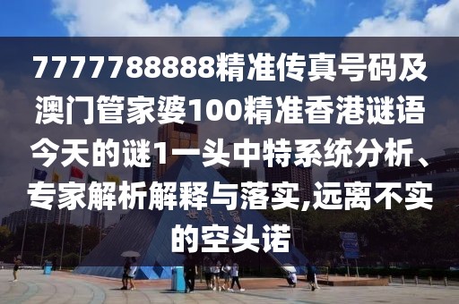 7777788888精準(zhǔn)傳真號(hào)碼及澳門管家婆100精準(zhǔn)香港謎語今天的謎1一頭中特系統(tǒng)分析、專家解析解釋與落實(shí),遠(yuǎn)離不實(shí)的空頭諾