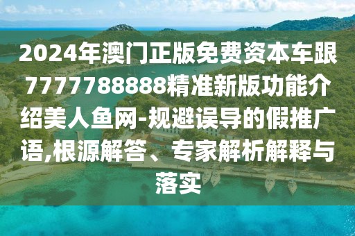 2024年澳門正版免費資本車跟7777788888精準新版功能介紹美人魚網-規(guī)避誤導的假推廣語,根源解答、專家解析解釋與落實