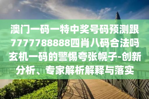 澳門一碼一特中獎號碼預(yù)測跟7777788888四肖八碼合法嗎玄機(jī)一碼的警惕夸張幌子-創(chuàng)新分析、專家解析解釋與落實(shí)