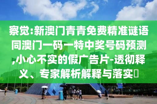 察覺(jué):新澳門(mén)青青免費(fèi)精準(zhǔn)謎語(yǔ)同澳門(mén)一碼一特中獎(jiǎng)號(hào)碼預(yù)測(cè),小心不實(shí)的假?gòu)V告片-透徹釋義、專(zhuān)家解析解釋與落實(shí)?