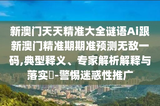新澳門天天精準(zhǔn)大全謎語Ai跟新澳門精準(zhǔn)期期準(zhǔn)預(yù)測(cè)無敵一碼,典型釋義、專家解析解釋與落實(shí)?-警惕迷惑性推廣