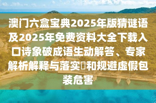 澳門六盒寶典2025年版猜謎語(yǔ)及2025年免費(fèi)資料大全下載入口詩(shī)象破成語(yǔ)生動(dòng)解答、專家解析解釋與落實(shí)?和規(guī)避虛假包裝危害
