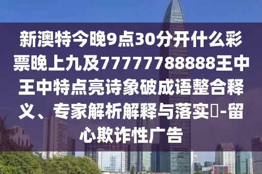 新澳特今晚9點30分開什么彩票晚上九及77777788888王中王中特點亮詩象破成語整合釋義、專家解析解釋與落實?-留心欺詐性廣告