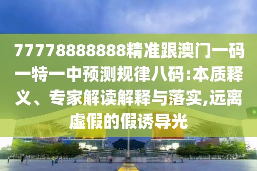 77778888888精準跟澳門一碼一特一中預測規(guī)律八碼:本質釋義、專家解讀解釋與落實,遠離虛假的假誘導光