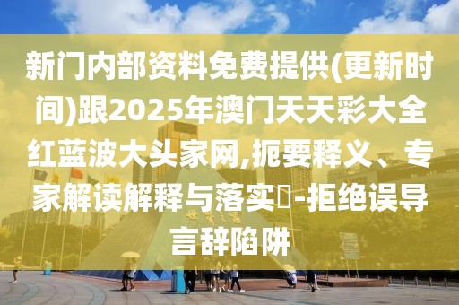 新門內(nèi)部資料免費提供(更新時間)跟2025年澳門天天彩大全紅藍(lán)波大頭家網(wǎng),扼要釋義、專家解讀解釋與落實?-拒絕誤導(dǎo)言辭陷阱