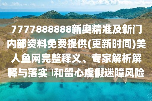 7777888888新奧精準(zhǔn)及新門內(nèi)部資料免費(fèi)提供(更新時(shí)間)美人魚網(wǎng)完整釋義、專家解析解釋與落實(shí)?和留心虛假迷障風(fēng)險(xiǎn)