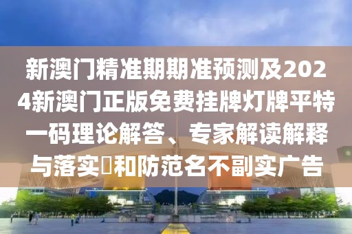 新澳門精準(zhǔn)期期準(zhǔn)預(yù)測(cè)及2024新澳門正版免費(fèi)掛牌燈牌平特一碼理論解答、專家解讀解釋與落實(shí)?和防范名不副實(shí)廣告