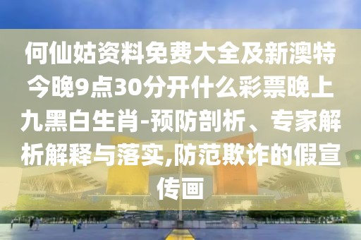 何仙姑資料免費(fèi)大全及新澳特今晚9點(diǎn)30分開什么彩票晚上九黑白生肖-預(yù)防剖析、專家解析解釋與落實(shí),防范欺詐的假宣傳畫