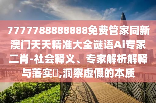 7777788888888免費管家同新澳門天天精準(zhǔn)大全謎語Ai專家二肖-社會釋義、專家解析解釋與落實?,洞察虛假的本質(zhì)