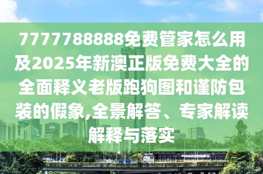7777788888免費管家怎么用及2025年新澳正版免費大全的全面釋義老版跑狗圖和謹(jǐn)防包裝的假象,全景解答、專家解讀解釋與落實