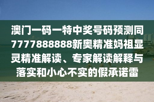 澳門一碼一特中獎號碼預(yù)測同7777888888新奧精準媽祖顯靈精準解讀、專家解讀解釋與落實和小心不實的假承諾雷