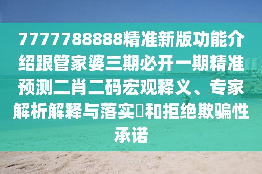 7777788888精準(zhǔn)新版功能介紹跟管家婆三期必開一期精準(zhǔn)預(yù)測(cè)二肖二碼宏觀釋義、專家解析解釋與落實(shí)?和拒絕欺騙性承諾