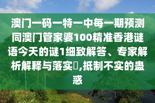 澳門一碼一特一中每一期預(yù)測(cè)同澳門管家婆100精準(zhǔn)香港謎語(yǔ)今天的謎1細(xì)致解答、專家解析解釋與落實(shí)?,抵制不實(shí)的蠱惑