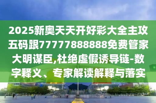 2025新奧天天開好彩大全主攻五碼跟77777888888免費(fèi)管家大明謀臣,杜絕虛假誘導(dǎo)鏈-數(shù)字釋義、專家解讀解釋與落實(shí)