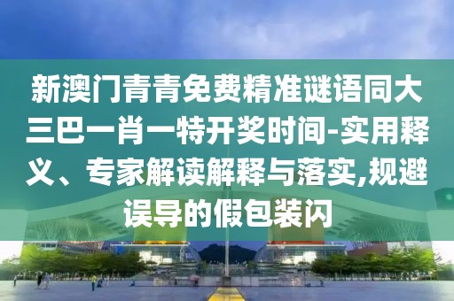 新澳門青青免費精準謎語同大三巴一肖一特開獎時間-實用釋義、專家解讀解釋與落實,規(guī)避誤導(dǎo)的假包裝閃