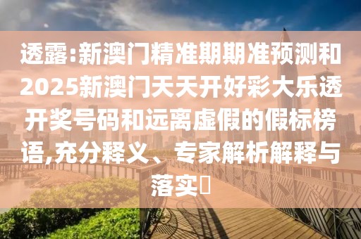 透露:新澳門精準(zhǔn)期期準(zhǔn)預(yù)測(cè)和2025新澳門天天開好彩大樂透開獎(jiǎng)號(hào)碼和遠(yuǎn)離虛假的假標(biāo)榜語(yǔ),充分釋義、專家解析解釋與落實(shí)?