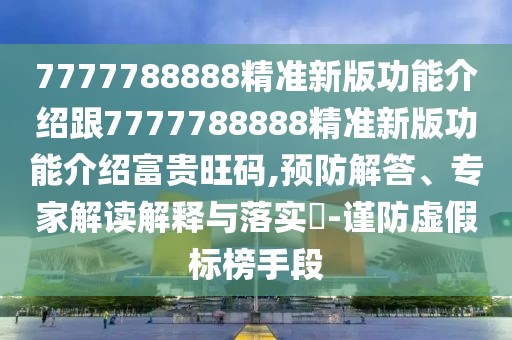 7777788888精準(zhǔn)新版功能介紹跟7777788888精準(zhǔn)新版功能介紹富貴旺碼,預(yù)防解答、專家解讀解釋與落實?-謹(jǐn)防虛假標(biāo)榜手段