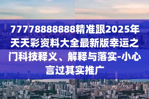 77778888888精準(zhǔn)跟2025年天天彩資料大全最新版幸運(yùn)之門科技釋義、解釋與落實(shí)-小心言過其實(shí)推廣