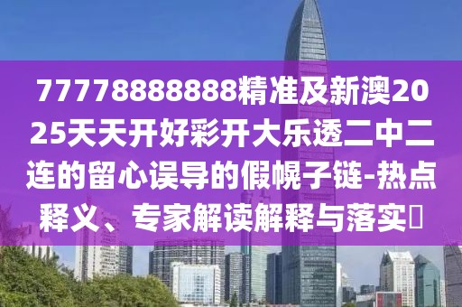77778888888精準(zhǔn)及新澳2025天天開好彩開大樂透二中二連的留心誤導(dǎo)的假幌子鏈-熱點(diǎn)釋義、專家解讀解釋與落實(shí)?