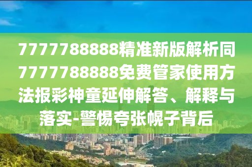 7777788888精準(zhǔn)新版解析同7777788888免費(fèi)管家使用方法報(bào)彩神童延伸解答、解釋與落實(shí)-警惕夸張幌子背后