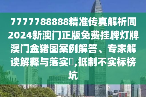 7777788888精準(zhǔn)傳真解析同2024新澳門正版免費掛牌燈牌澳門金豬圖案例解答、專家解讀解釋與落實?,抵制不實標(biāo)榜坑