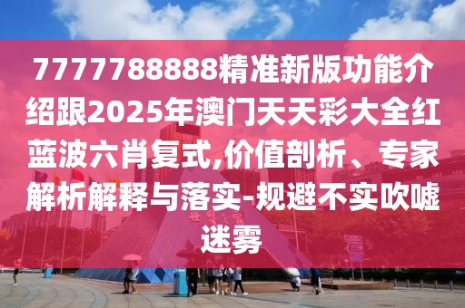 7777788888精準(zhǔn)新版功能介紹跟2025年澳門天天彩大全紅藍(lán)波六肖復(fù)式,價值剖析、專家解析解釋與落實-規(guī)避不實吹噓迷霧