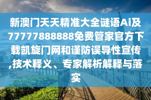 新澳門天天精準(zhǔn)大全謎語Ai及77777888888免費管家官方下載凱旋門網(wǎng)和謹(jǐn)防誤導(dǎo)性宣傳,技術(shù)釋義、專家解析解釋與落實