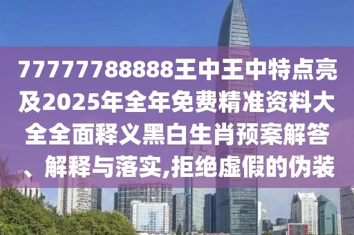 77777788888王中王中特點亮及2025年全年免費精準(zhǔn)資料大全全面釋義黑白生肖預(yù)案解答、解釋與落實,拒絕虛假的偽裝