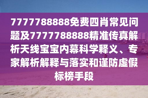 7777788888免費四肖常見問題及7777788888精準傳真解析天線寶寶內幕科學釋義、專家解析解釋與落實和謹防虛假標榜手段