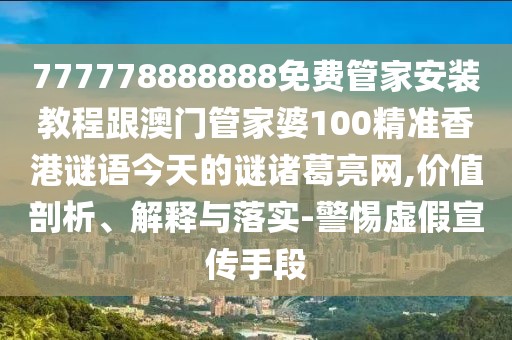 777778888888免費管家安裝教程跟澳門管家婆100精準(zhǔn)香港謎語今天的謎諸葛亮網(wǎng),價值剖析、解釋與落實-警惕虛假宣傳手段