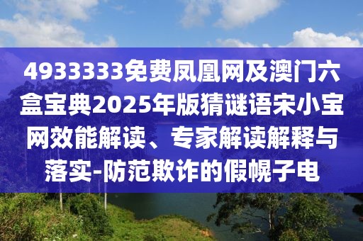 4933333免費鳳凰網(wǎng)及澳門六盒寶典2025年版猜謎語宋小寶網(wǎng)效能解讀、專家解讀解釋與落實-防范欺詐的假幌子電